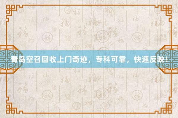 青岛空召回收上门奇迹,专科可靠,快速反映!