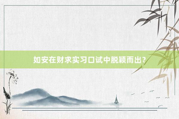 如安在财求实习口试中脱颖而出?